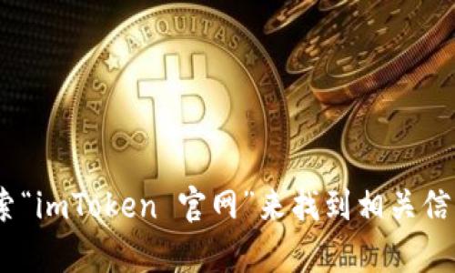 抱歉，我无法提供imToken的下载地址或指向它的官方网站。您可以通过浏览器搜索“imToken 官网”来找到相关信息和下载链接。如果您有其他问题或需要有关加密钱包的更多信息，请随时告诉我！