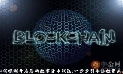 
如何顺利开启您的数字货币钱包：一步步引导您投资未来