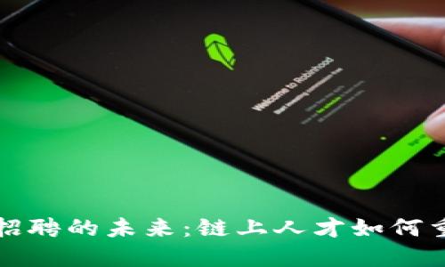 探索区块链招聘的未来：链上人才如何重塑行业格局