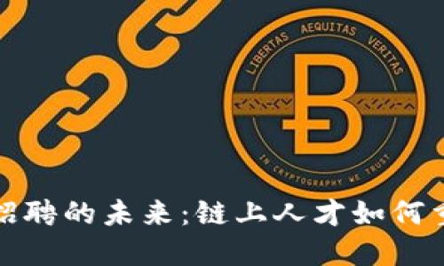 探索区块链招聘的未来：链上人才如何重塑行业格局