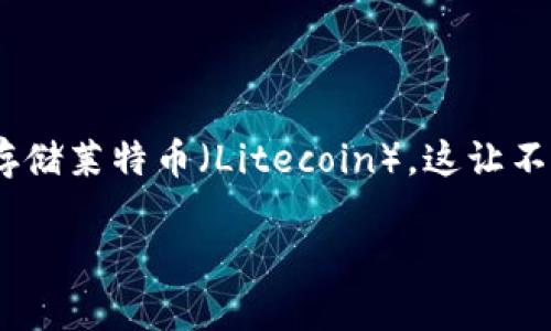 ImToken钱包存莱特币的困惑？一文为你解惑！

在快速变化的加密货币世界中，对于如何存储和管理数字资产，选择合适的钱包至关重要。最近，许多用户发现 imToken 钱包无法存储莱特币（Litecoin），这让不少投资者感到困惑和不安。本文将深入探讨这一问题，帮助您更好地理解 imToken 的功能局限性以及其他存储莱特币的可能选择。

探寻ImToken钱包的莱特币存储之谜，寻找更安全的替代方案
