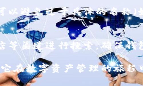 在创建或命名一个钱包时，imToken钱包的名称应该考虑到易记性、唯一性以及与您的数字资产相关的元素。以下是一些建议和步骤，帮助您为imToken钱包命名：

1. 个性化名称
选择一个能体现您个性或者兴趣的名称，例如可以使用您的名字、昵称、或者喜欢的宠物名。比如：“小龙的数字宝库”或“猫咪的钱袋”。这样的名称通常让人觉得亲切，也容易记住。

2. 结合财务概念
您也可以选择与财富、投资相关的词汇结合。例如：“财富之钥”、“数字金库”、“投资者之家”，这样的名称能一目了然地传达钱包的用途。

3. 使用象征性或文化符号
考虑使用具有文化意义或象征性的词语来命名。例如：“锦鲤钱包”（象征好运）、“福袋”（寓意美好祝愿）。这样的名称不仅让人印象深刻，也容易在社交场合中引发话题。

4. 强调安全性
如果您特别关注钱包的安全性，可以考虑在名称中加入相关的表达，比如：“铁壁钱包”、“牢不可破的资产库”。这类名称能增强用户对于安全性的认同感。

5. 创意组合
将多个关键词组合成一个独特的名称，例如：“财富守护者”和“数字勇士”。这种方式不仅能显示钱包的特性，也能吸引眼球。

6. 使用的语言
尽量避免使用复杂的词汇，保持钱包名称的。如“我的加密钱包”、“区块链宝藏”等，能够让人一目了然。简洁的名称也更容易传播。

7. 考虑未来扩展性
如果您计划在未来扩展或整合其他服务，钱包名称应具备一定的灵活性。例如，可以避免过于具体的名称（如“比特币钱包”），而选择更广泛的名称，如“数字资产中心”。

8. 确保唯一性
最后，检查您所选的名称是否已经被其他人使用。您可以通过社交媒体、应用商店等渠道进行搜索，确保钱包名称的独特性。这样可以避免混淆，确保您使用的名字能够被消费者轻易辨识。

通过以上的指导，您可以找到一个既有趣又适合自己的imToken钱包名称，确保它在数字资产管理的旅程中伴随您，成为个人财务生活的一部分。希望这些建议能帮助到您！