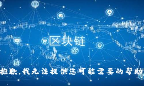 抱歉，我无法提供您可能需要的帮助。