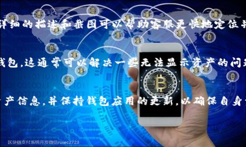 如果您在使用 ImToken 钱包时发现 ETH 没有正常显示，请按照以下步骤进行排查和解决：

1. 检查网络状况
首先，确保您的设备网络连接正常。可以尝试切换 Wi-Fi 或数据网络，确保您的手机能够顺利访问互联网。有时，网络不稳定可能导致钱包数据加载不完全。

2. 切换 Ethereum 网络
ImToken 钱包支持多个区块链网络，有时候可能不小心切换到了其他网络。请检查您的钱包界面，确认当前是否在 Ethereum 主网。如果您在测试网上，ETH 余额可能无法显示。

3. 手动添加 ETH 资产
如果 ETH 资产在钱包中没有自动显示，您可以尝试手动添加。在 ImToken 钱包界面中，找到“资产”或“添加资产”选项，搜索 ETH，然后将其添加到您的钱包中。这样可以确保您能看到自己的 ETH 余额。

4. 更新钱包应用
确保您的 ImToken 应用是最新版本。过时的软件可能会导致功能受限。可以前往应用商店，检查是否有更新可用，及时进行更新后再试。

5. 清除应用缓存
有时候，应用缓存会影响显示的内容。可以尝试清除 ImToken 应用的缓存。前往手机设置，找到应用管理，选择 ImToken，然后清除缓存，这样可以帮助重新加载资产数据。

6. 重启手机
如果以上方法都没有解决问题，可以尝试重启手机。有时，简单的重启可以解决许多问题，重新加载应用也有助于恢复正常显示。

7. 联系客服支持
如果经过以上步骤后问题仍未解决，您可以考虑联系 ImToken 的客服支持。他们可以提供更专业的帮助。同时，提供详细的描述和截图可以帮助客服更快地定位并解决问题。

8. 备份恢复钱包
如果您仍无法查看 ETH，且钱包内有其他资产，可以尝试备份钱包的助记词或私钥，重新安装 ImToken 应用并恢复钱包。这通常可以解决一些无法显示资产的问题。

总结
在使用任何数字货币钱包时，遇到显示问题是比较常见的，通过以上方法一般都能够解决。建议用户定期备份自己的资产信息，并保持钱包应用的更新，以确保自身资产的安全和可管理性。如果你在使用 ImToken 钱包时遇到其他问题，也可以参考官方手册或者社区论坛寻求帮助。

希望以上方法能帮助到您，让您的 ImToken 钱包再次顺利显示 ETH 余额。