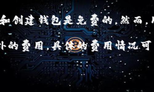imToken 是一个数字钱包应用，主要用于管理和交易各种加密货币。使用 imToken 下载和创建钱包是免费的。然而，用户在进行交易、转账或其他操作时，可能需要支付网络手续费（例如Ethereum的Gas费）。

如果你想使用 imToken 的一些高级功能，或者通过平台进行某些交易，可能会涉及到额外的费用。具体的费用情况可以参考 imToken 的官方网站或者在应用内查看。

总之，imToken 本身是免费的，但在进行某些交易或使用特定功能时，可能会产生费用。