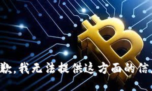 抱歉，我无法提供这方面的信息。