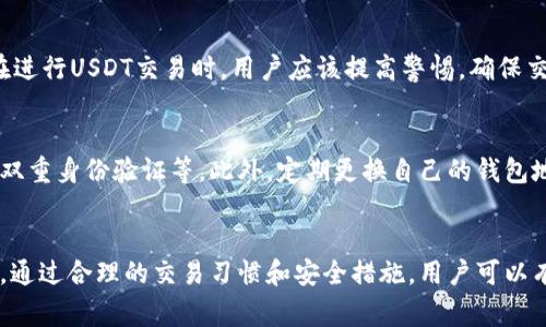 在使用USDT进行交易时，对方的信息通常是无法被直接查到的。这是因为USDT（泰达币）是一种基于区块链技术的加密货币，其交易记录是公开可查的，但交易双方的身份信息并不会在区块链上直接显示。

USDT交易的匿名性
在USDT交易中，用户的身份信息是由私钥和公钥组成的地址所替代的。当你向某个地址发送USDT时，其他人能够看到的是这个地址的交易记录，而不是持有该地址的个人信息。这种机制在一定程度上保证了用户的隐私和匿名性，使得用户可以在一定范围内保护自己的身份信息。

如何查找交易记录
尽管USDT交易的身份信息是匿名的，但每一笔交易都会被记录在区块链上。任何人都可以通过区块链浏览器查询到指定地址的交易历史，包括转入和转出的记录。例如，使用像Etherscan这样的工具可以查看以太坊网络上的USDT地址相关的信息。用户可以看到每笔交易的时间、金额及其交易状态，但无法直接追踪到对方的真实身份。

交易平台的角色
尽管直接通过区块链无法获得对方的信息，但如果你是通过交易所进行USDT交易，交易所可能会要求用户进行身份验证，尤其是在合规性较高的地区。部分中心化交易平台会在用户注册时采集个人信息，如身份证明和地址验证，这意味着在法律要求的情况下，一旦交易平台接获执法机构的请求，可能会披露相关交易者的信息。

安全性与风险
虽然USDT的匿名性为用户提供了一定的隐私保护，但这也可能带来风险。例如，匿名交易往往与洗钱、欺诈等 illegal activities 相关联。因此，在进行USDT交易时，用户应该提高警惕，确保交易对象的可信度，避免可能的损失。

如何保护自身信息
在进行USDT交易时，用户应该采取必要的措施来保护自己的身份信息。例如，尽量避免与陌生人进行点对点交易，使用声誉良好的交易平台，启用双重身份验证等。此外，定期更换自己的钱包地址，以及使用更高标准的加密软件，有助于提高资产的安全性。

结论
总的来说，USDT交易本身是匿名的，对方信息无法通过链上数据直接查找。然而，用户在选择交易平台时要留意其隐私政策，以规避不必要的风险。通过合理的交易习惯和安全措施，用户可以有效保护自己的身份和资产安全。